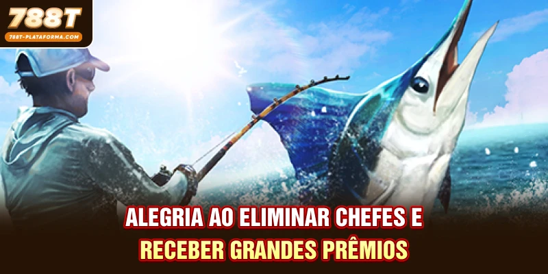 Alegria ao eliminar chefes e receber grandes prêmios