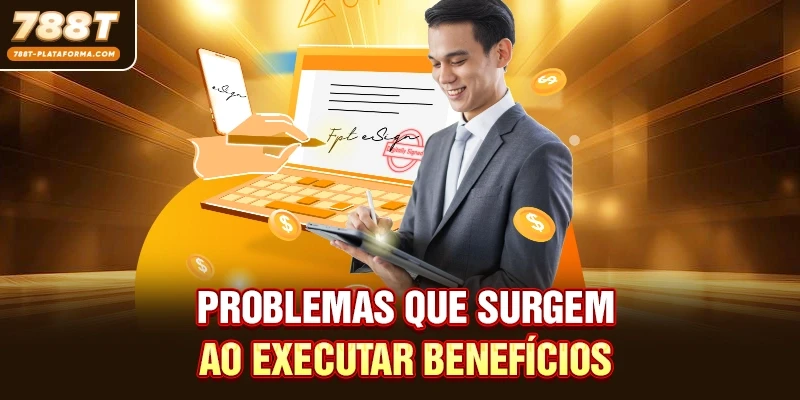 Problemas que surgem ao executar benefícios